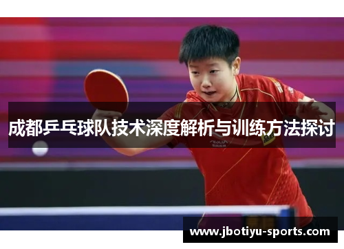 成都乒乓球队技术深度解析与训练方法探讨