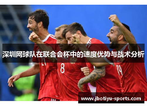 深圳网球队在联合会杯中的速度优势与战术分析