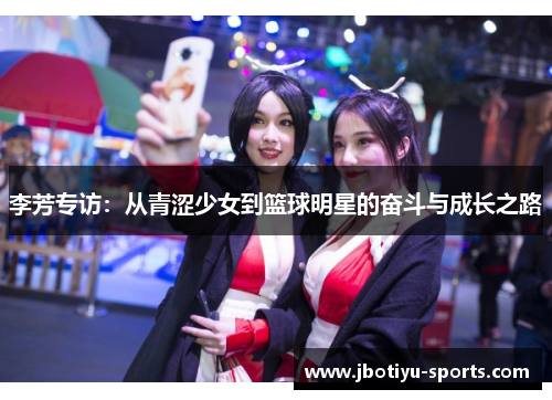 李芳专访：从青涩少女到篮球明星的奋斗与成长之路
