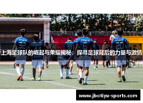 上海足球队的崛起与荣耀揭秘：探寻足球背后的力量与激情