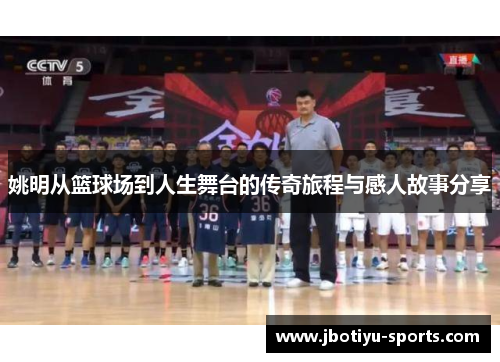 姚明从篮球场到人生舞台的传奇旅程与感人故事分享