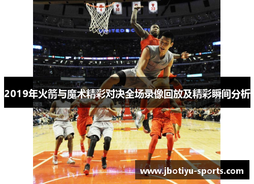 2019年火箭与魔术精彩对决全场录像回放及精彩瞬间分析