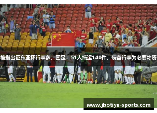 被指出征东亚杯行李多，国足：51人托运140件，装备行李为必要物资