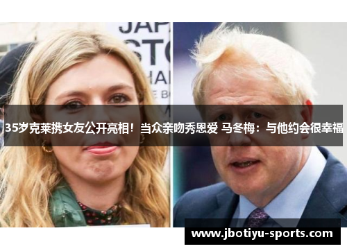 35岁克莱携女友公开亮相！当众亲吻秀恩爱 马冬梅：与他约会很幸福