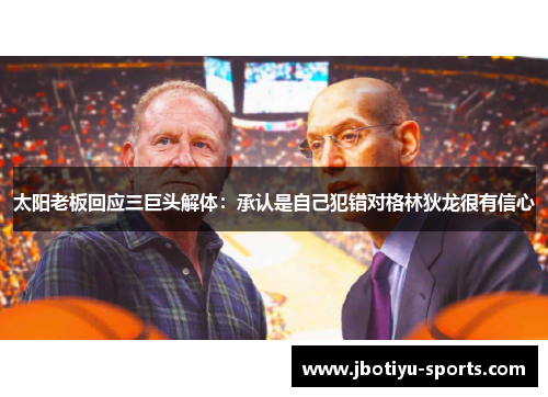太阳老板回应三巨头解体：承认是自己犯错对格林狄龙很有信心