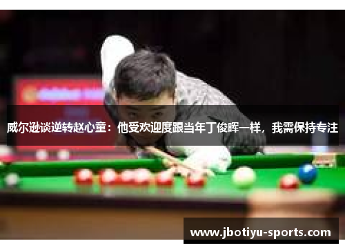 威尔逊谈逆转赵心童：他受欢迎度跟当年丁俊晖一样，我需保持专注