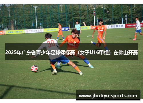 2025年广东省青少年足球锦标赛（女子U16甲组）在佛山开赛