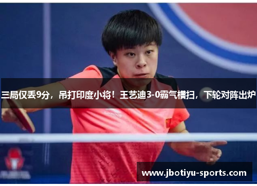 三局仅丢9分，吊打印度小将！王艺迪3-0霸气横扫，下轮对阵出炉